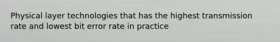 Physical layer technologies that has the highest transmission rate and lowest bit error rate in practice