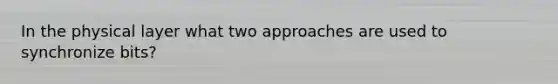 In the physical layer what two approaches are used to synchronize bits?