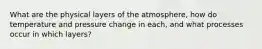 What are the physical layers of the atmosphere, how do temperature and pressure change in each, and what processes occur in which layers?