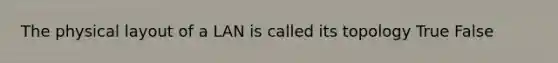 The physical layout of a LAN is called its topology True False