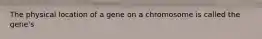The physical location of a gene on a chromosome is called the gene's