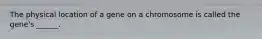 The physical location of a gene on a chromosome is called the gene's ______.