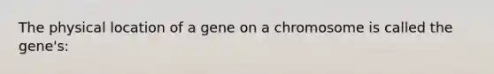 The physical location of a gene on a chromosome is called the gene's: