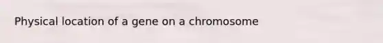 Physical location of a gene on a chromosome