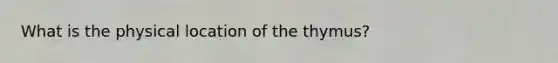 What is the physical location of the thymus?