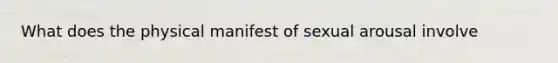 What does the physical manifest of sexual arousal involve