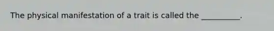 The physical manifestation of a trait is called the __________.