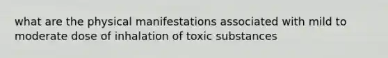 what are the physical manifestations associated with mild to moderate dose of inhalation of toxic substances