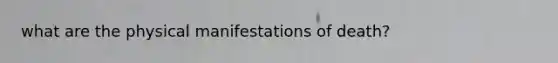 what are the physical manifestations of death?