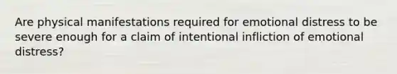 Are physical manifestations required for emotional distress to be severe enough for a claim of intentional infliction of emotional distress?