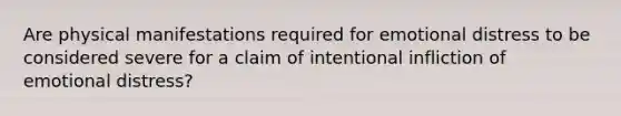 Are physical manifestations required for emotional distress to be considered severe for a claim of intentional infliction of emotional distress?