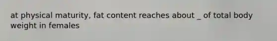 at physical maturity, fat content reaches about _ of total body weight in females