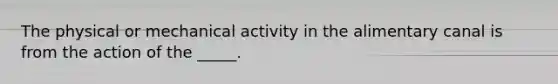 The physical or mechanical activity in the alimentary canal is from the action of the _____.