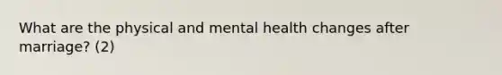 What are the physical and mental health changes after marriage? (2)