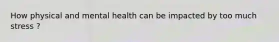 How physical and mental health can be impacted by too much stress ?