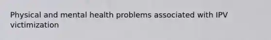 Physical and mental health problems associated with IPV victimization