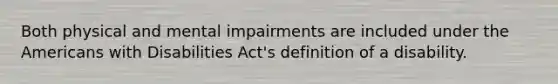 Both physical and mental impairments are included under the Americans with Disabilities Act's definition of a disability.