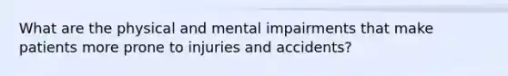 What are the physical and mental impairments that make patients more prone to injuries and accidents?