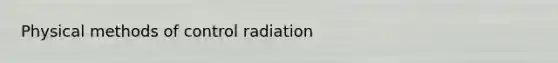 Physical methods of control radiation