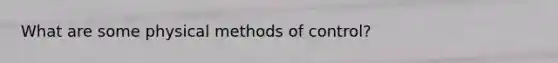 What are some physical methods of control?