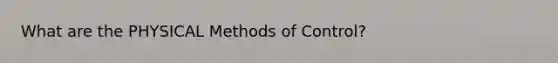 What are the PHYSICAL Methods of Control?