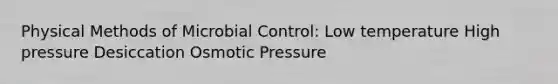 Physical Methods of Microbial Control: Low temperature High pressure Desiccation Osmotic Pressure