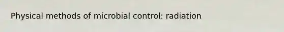 Physical methods of microbial control: radiation