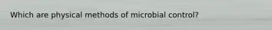 Which are physical methods of microbial control?