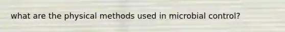 what are the physical methods used in microbial control?