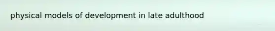 physical models of development in late adulthood