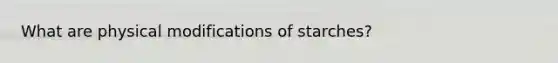 What are physical modifications of starches?