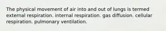 The physical movement of air into and out of lungs is termed external respiration. internal respiration. gas diffusion. cellular respiration. pulmonary ventilation.