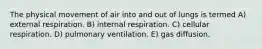 The physical movement of air into and out of lungs is termed A) external respiration. B) internal respiration. C) cellular respiration. D) pulmonary ventilation. E) gas diffusion.