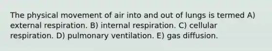 The physical movement of air into and out of lungs is termed A) external respiration. B) internal respiration. C) cellular respiration. D) pulmonary ventilation. E) gas diffusion.