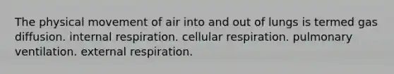 The physical movement of air into and out of lungs is termed gas diffusion. internal respiration. <a href='https://www.questionai.com/knowledge/k1IqNYBAJw-cellular-respiration' class='anchor-knowledge'>cellular respiration</a>. pulmonary ventilation. external respiration.