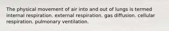 The physical movement of air into and out of lungs is termed internal respiration. external respiration. gas diffusion. cellular respiration. pulmonary ventilation.