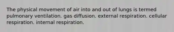 The physical movement of air into and out of lungs is termed pulmonary ventilation. gas diffusion. external respiration. cellular respiration. internal respiration.