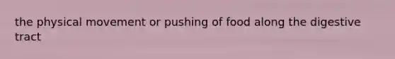 the physical movement or pushing of food along the digestive tract