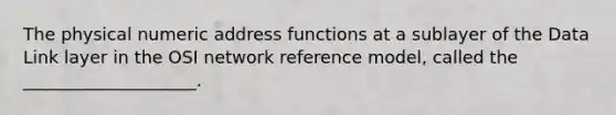 The physical numeric address functions at a sublayer of the Data Link layer in the OSI network reference model, called the ____________________.