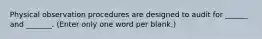 Physical observation procedures are designed to audit for ______ and _______. (Enter only one word per blank.)