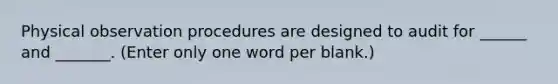 Physical observation procedures are designed to audit for ______ and _______. (Enter only one word per blank.)