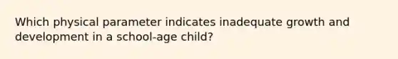 Which physical parameter indicates inadequate growth and development in a school-age child?