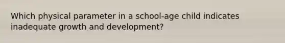 Which physical parameter in a school-age child indicates inadequate growth and development?