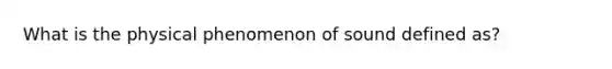 What is the physical phenomenon of sound defined as?