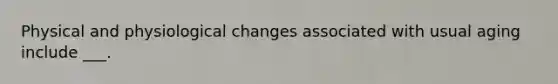 Physical and physiological changes associated with usual aging include ___.