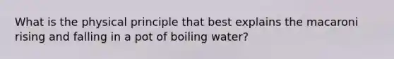 What is the physical principle that best explains the macaroni rising and falling in a pot of boiling water?