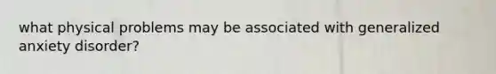 what physical problems may be associated with generalized anxiety disorder?