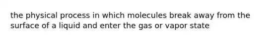 the physical process in which molecules break away from the surface of a liquid and enter the gas or vapor state