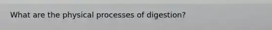 What are the physical processes of digestion?