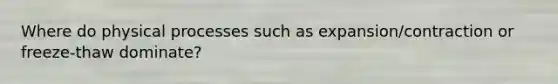 Where do physical processes such as expansion/contraction or freeze-thaw dominate?